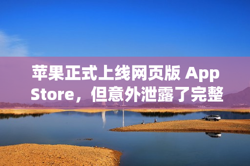 苹果正式上线网页版 App Store，但意外泄露了完整前端代码