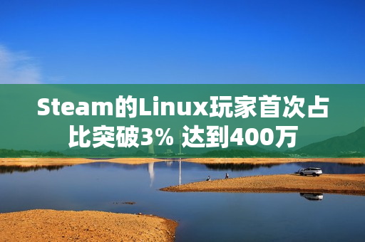 Steam的Linux玩家首次占比突破3% 达到400万