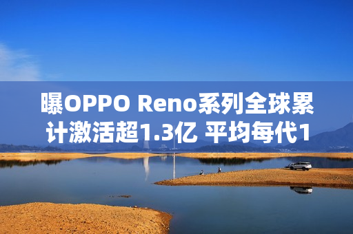 曝OPPO Reno系列全球累计激活超1.3亿 平均每代1千万