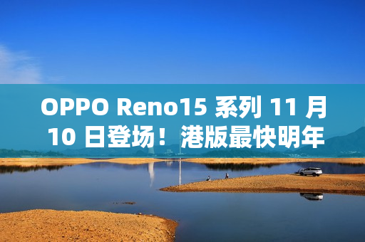 OPPO Reno15 系列 11 月 10 日登场！港版最快明年上市!
