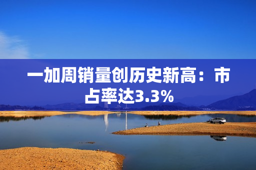 一加周销量创历史新高：市占率达3.3%