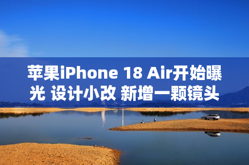 苹果iPhone 18 Air开始曝光 设计小改 新增一颗镜头