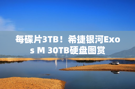 每碟片3TB！希捷银河Exos M 30TB硬盘图赏