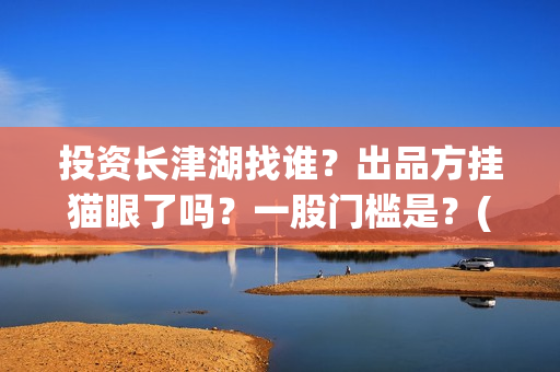 投资长津湖找谁？出品方挂猫眼了吗？一股门槛是？(《长津湖》投资方)