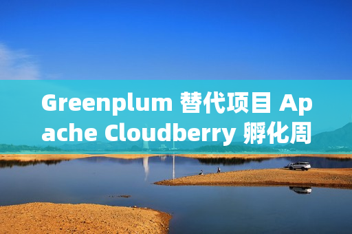 Greenplum 替代项目 Apache Cloudberry 孵化周年总结