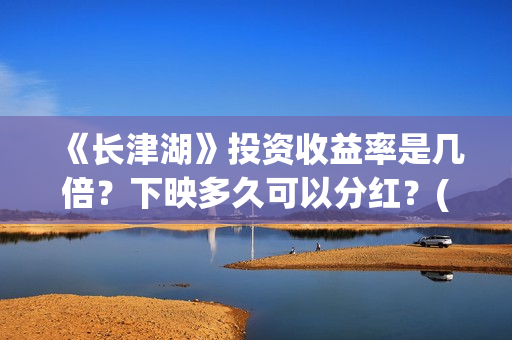 《长津湖》投资收益率是几倍？下映多久可以分红？(长津湖投资方名单)