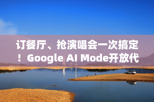 订餐厅、抢演唱会一次搞定！Google AI Mode开放代办功能