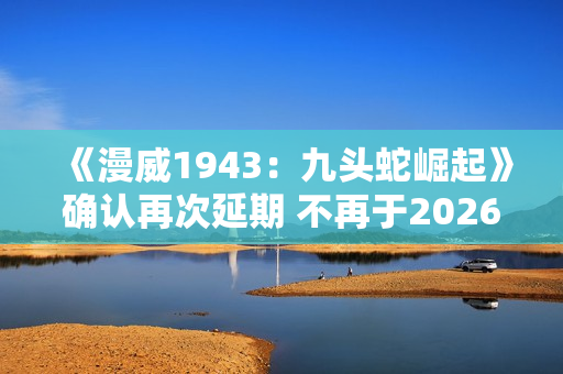《漫威1943：九头蛇崛起》确认再次延期 不再于2026年初发售！