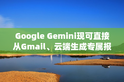 Google Gemini现可直接从Gmail、云端生成专属报告给你