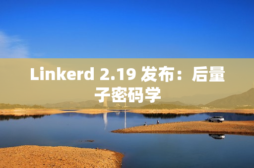 Linkerd 2.19 发布：后量子密码学