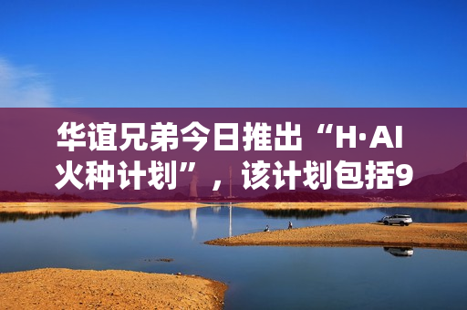 华谊兄弟今日推出“H·AI 火种计划”，该计划包括9部AI短剧及1部AI电影