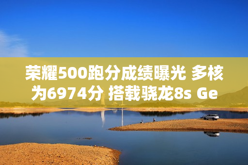 荣耀500跑分成绩曝光 多核为6974分 搭载骁龙8s Gen4