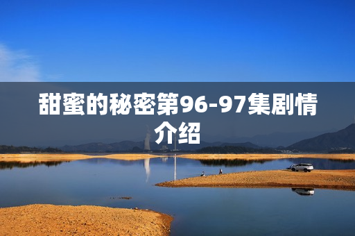 甜蜜的秘密第96-97集剧情介绍