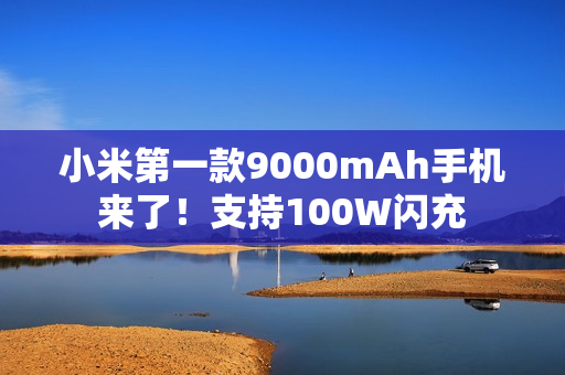 小米第一款9000mAh手机来了！支持100W闪充