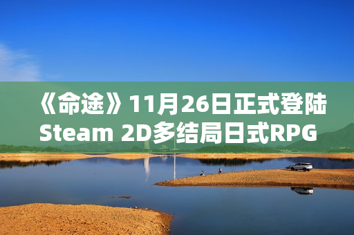 《命途》11月26日正式登陆Steam 2D多结局日式RPG
