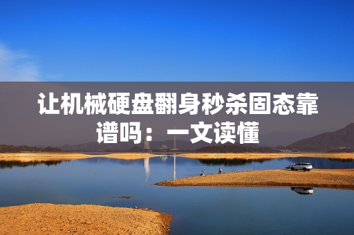 让机械硬盘翻身秒杀固态靠谱吗：一文读懂