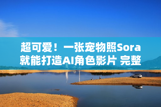 超可爱！一张宠物照Sora就能打造AI角色影片 完整教学送上