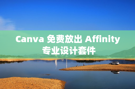 Canva 免费放出 Affinity 专业设计套件