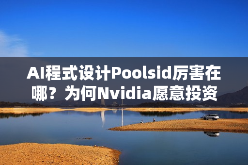 AI程式设计Poolsid厉害在哪？为何Nvidia愿意投资10亿美元