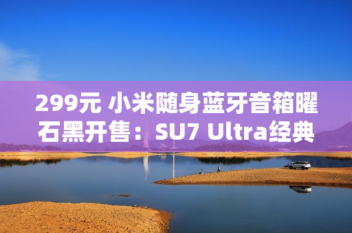 299元 小米随身蓝牙音箱曜石黑开售：SU7 Ultra经典色