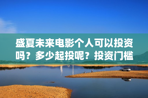 盛夏未来电影个人可以投资吗？多少起投呢？投资门槛高吗？(《盛夏未来》电影)