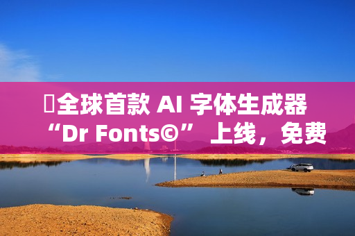 ​全球首款 AI 字体生成器 “Dr Fonts©” 上线，免费试用体验