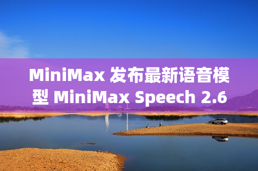 MiniMax 发布最新语音模型 MiniMax Speech 2.6