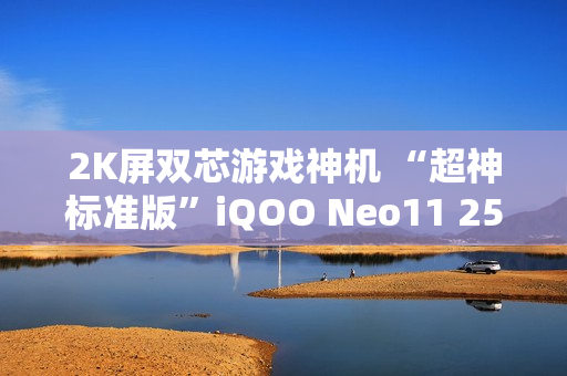 2K屏双芯游戏神机 “超神标准版”iQOO Neo11 2599元起售