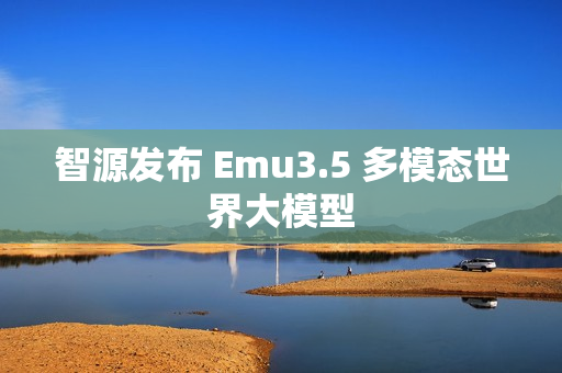 智源发布 Emu3.5 多模态世界大模型