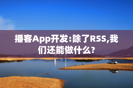 播客App开发:除了RSS,我们还能做什么?