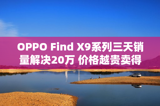 OPPO Find X9系列三天销量解决20万 价格越贵卖得越好
