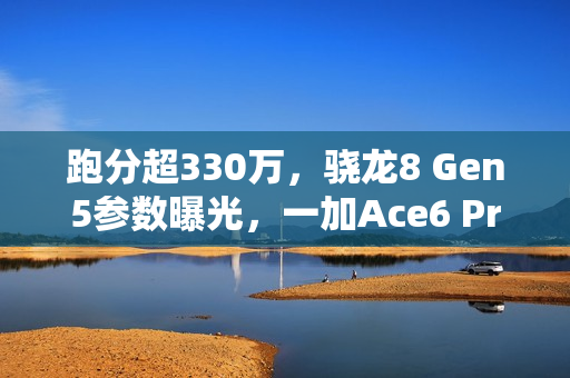 跑分超330万，骁龙8 Gen5参数曝光，一加Ace6 Pro首发