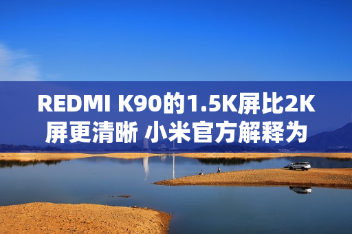REDMI K90的1.5K屏比2K屏更清晰 小米官方解释为何不用2K屏