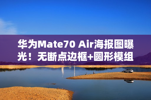华为Mate70 Air海报图曝光！无断点边框+圆形模组