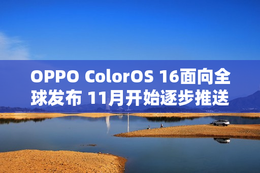 OPPO ColorOS 16面向全球发布 11月开始逐步推送