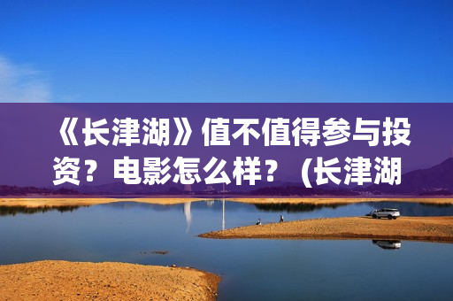 《长津湖》值不值得参与投资？电影怎么样？ (长津湖看完哭)
