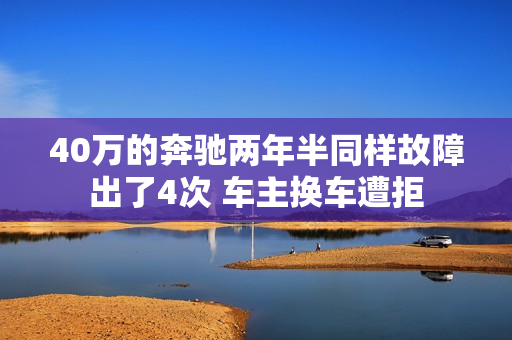 40万的奔驰两年半同样故障出了4次 车主换车遭拒