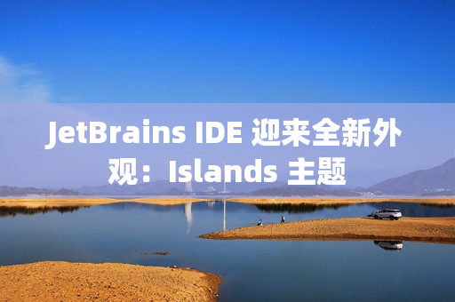 JetBrains IDE 迎来全新外观：Islands 主题