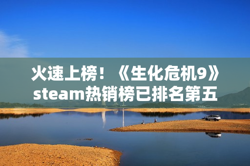 火速上榜！《生化危机9》steam热销榜已排名第五
