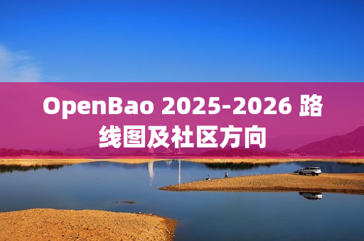OpenBao 2025-2026 路线图及社区方向