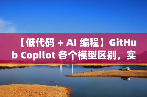 【低代码 + AI 编程】GitHub Copilot 各个模型区别，实现高效编程
