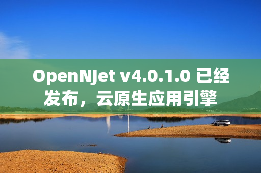 OpenNJet v4.0.1.0 已经发布，云原生应用引擎