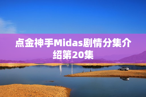 点金神手Midas剧情分集介绍第20集
