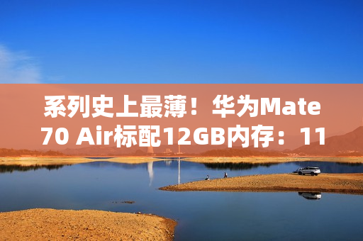 系列史上最薄！华为Mate70 Air标配12GB内存：11月6日预售