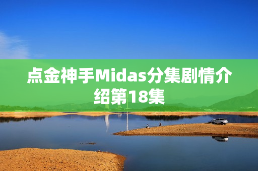 点金神手Midas分集剧情介绍第18集