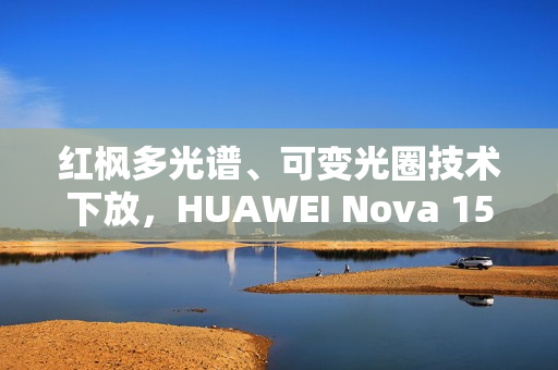 红枫多光谱、可变光圈技术下放，HUAWEI Nova 15 Ultra 规格曝光!