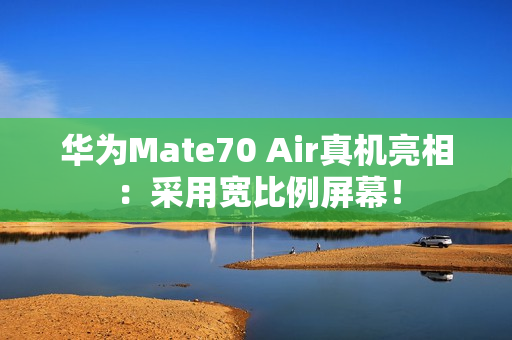华为Mate70 Air真机亮相：采用宽比例屏幕！