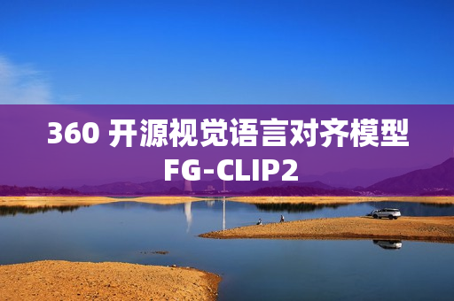 360 开源视觉语言对齐模型 FG-CLIP2