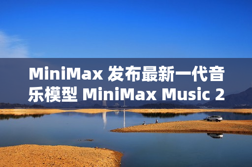 MiniMax 发布最新一代音乐模型 MiniMax Music 2.0