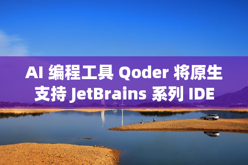 AI 编程工具 Qoder 将原生支持 JetBrains 系列 IDE